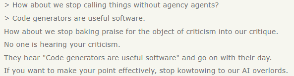 How about we stop baking praise for the object of criticism into our critique.No one is hearing your criticism.They hear “Code generators are useful software” and go on with their day.If you want to make your point effectively, stop kowtowing to our AI overlords.
